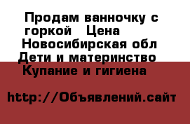 Продам ванночку с горкой › Цена ­ 500 - Новосибирская обл. Дети и материнство » Купание и гигиена   